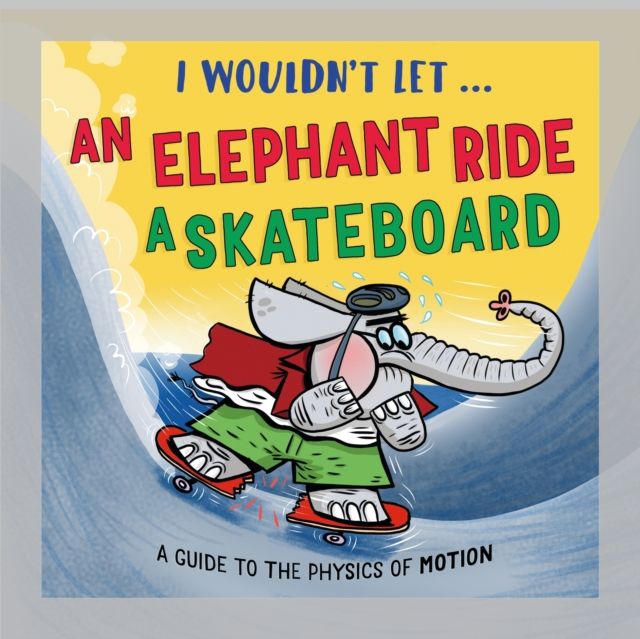 I Wouldn’t Let an Elephant Ride a Skateboard : A guide to the physics of motion