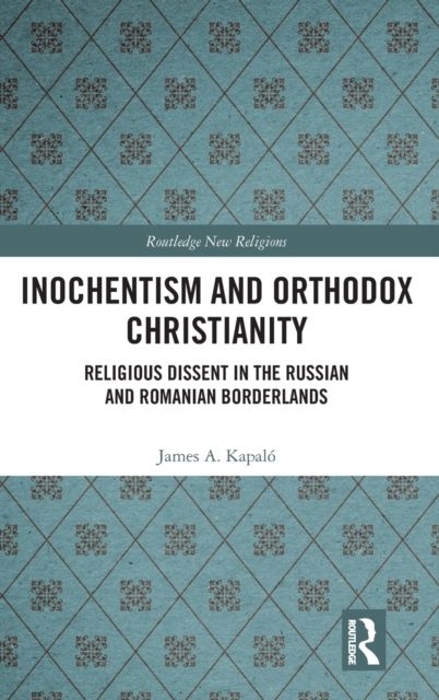 Inochentism and Orthodox Christianity : Religious Dissent in the Russian and Romanian Borderlands