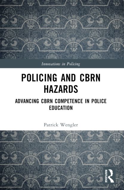 Policing and CBRN Hazards : Advancing CBRN Competence in Police Education