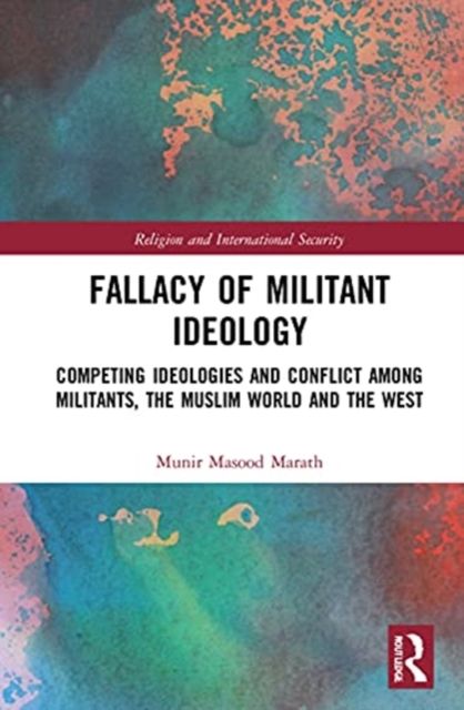 Fallacy of Militant Ideology : Competing Ideologies and Conflict among Militants, the Muslim World and the West