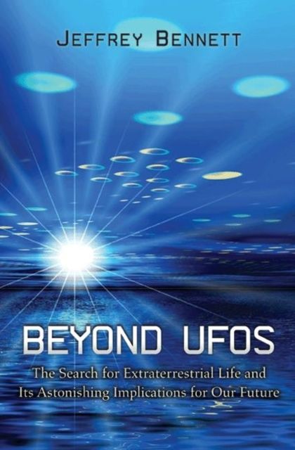 Beyond UFOs : The Search for Extraterrestrial Life and Its Astonishing Implications for Our Future