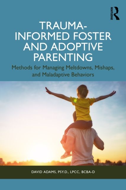 Forsidebilde av Trauma-Informed Foster and Adoptive Parenting : Methods for Managing Meltdowns, Mishaps, and Maladaptive Behaviors