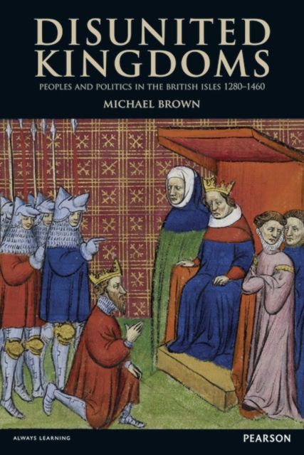 Disunited Kingdoms : Peoples and Politics in the British Isles 1280-1460