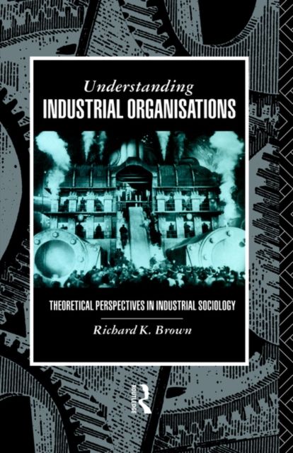 Understanding Industrial Organizations : Theoretical Perspectives in Industrial Sociology