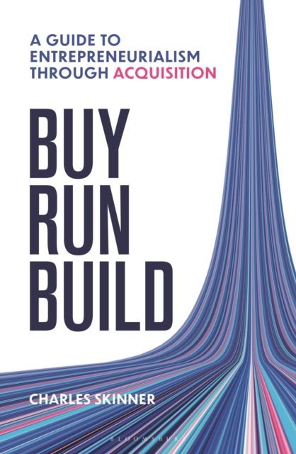 Buy, Run, Build : A Guide to Entrepreneurialism Through Acquisition