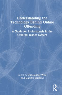 Understanding the Technology Behind Online Offending : A Guide for Professionals in the Criminal Justice System