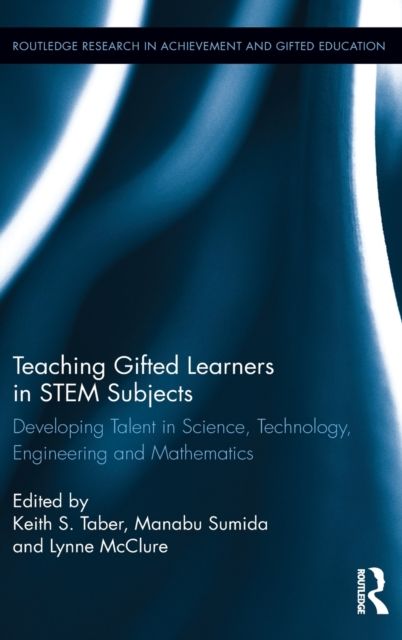 Teaching Gifted Learners in STEM Subjects : Developing Talent in Science, Technology, Engineering and Mathematics