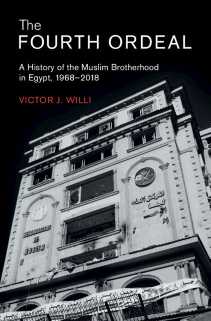 The Fourth Ordeal : A History of the Muslim Brotherhood in Egypt, 1968–2018