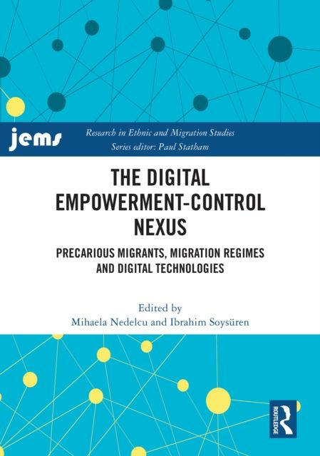 The Digital Empowerment-Control Nexus : Precarious Migrants, Migration Regimes and Digital Technologies