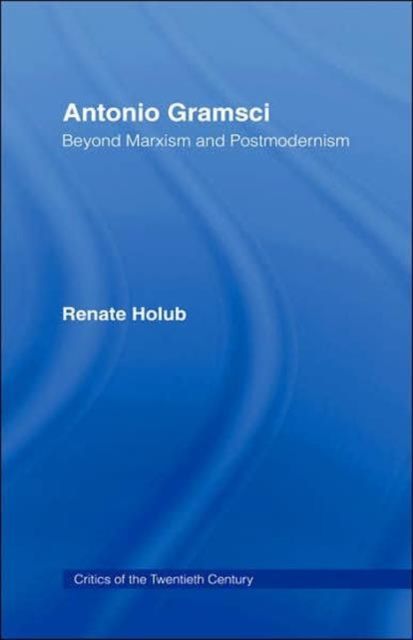 Antonio Gramsci : Beyond Marxism and Postmodernism