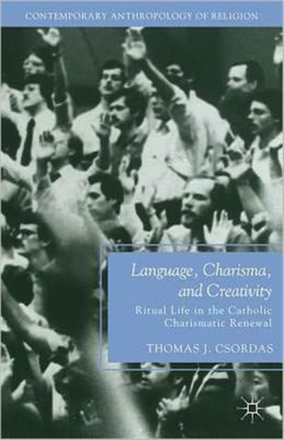 Language, Charisma, and Creativity : Ritual Life in the Catholic Charismatic Renewal