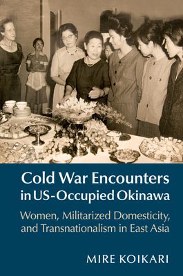 Cold War Encounters in US-Occupied Okinawa : Women, Militarized Domesticity, and Transnationalism in East Asia