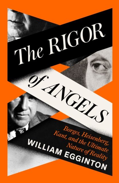 The Rigor of Angels : Borges, Heisenberg, Kant, and the Ultimate Nature of Reality
