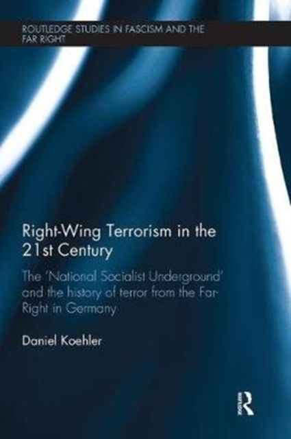 Right-Wing Terrorism in the 21st Century : The ‘National Socialist Underground’ and the History of Terror from the Far-Right in Germany