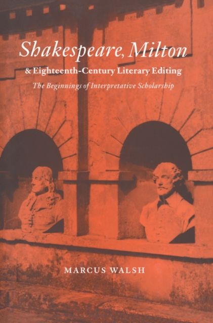 Shakespeare, Milton and Eighteenth-Century Literary Editing : The Beginnings of Interpretative Scholarship