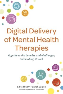 Digital Delivery of Mental Health Therapies : A guide to the benefits and challenges, and making it work