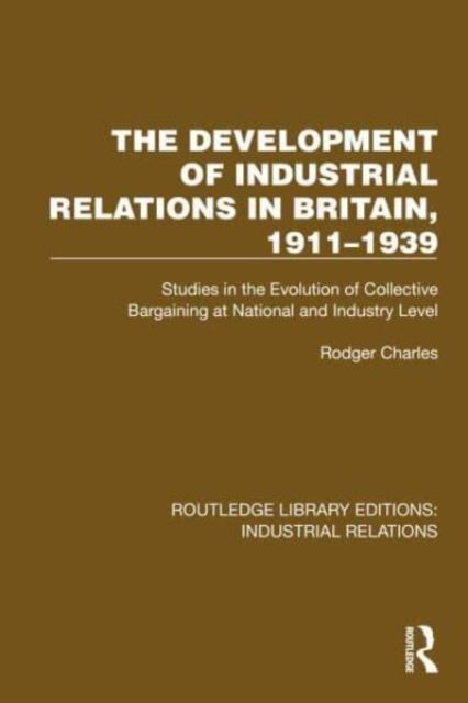 The Development of Industrial Relations in Britain, 1911–1939 : Studies in the Evolution of Collective Bargaining at National and Industry Level