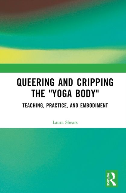 Queering and Cripping the “Yoga Body” : Teaching, Practice, and Embodiment