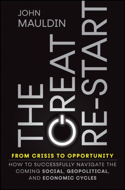 The Great Re-Start From Crisis to Opportunity : How to Successfully Navigate the Coming Social, Geopolitical and Economic Cycles