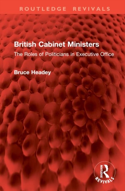 British Cabinet Ministers : The Roles of Politicians in Executive Office