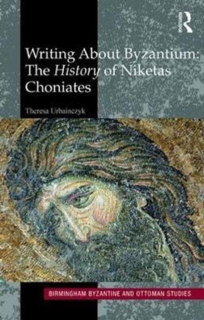 Writing About Byzantium : The History of Niketas Choniates
