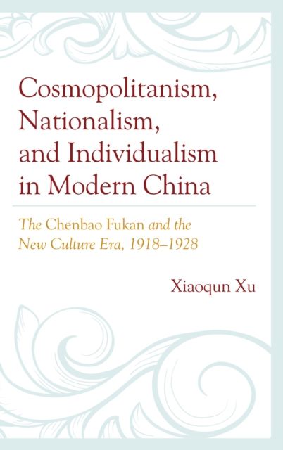 Cosmopolitanism, Nationalism, and Individualism in Modern China : The Chenbao Fukan and the New Culture Era, 1918–1928