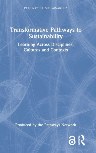 Transformative Pathways to Sustainability : Learning Across Disciplines, Cultures and Contexts