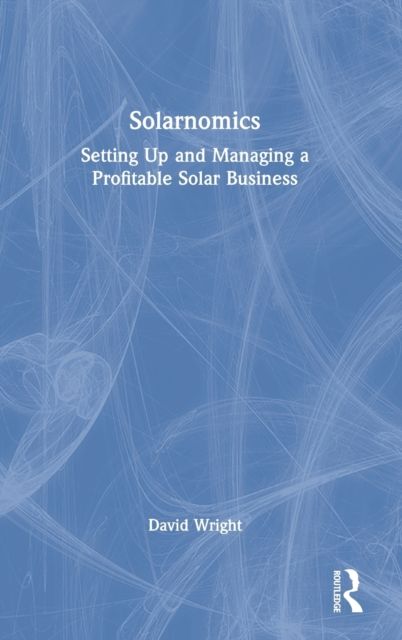 Solarnomics : Setting Up and Managing a Profitable Solar Business