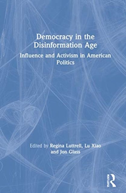 Democracy in the Disinformation Age : Influence and Activism in American Politics