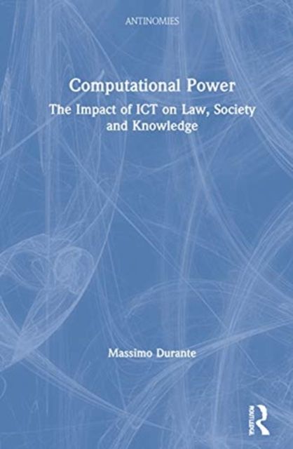 Computational Power : The Impact of ICT on Law, Society and Knowledge