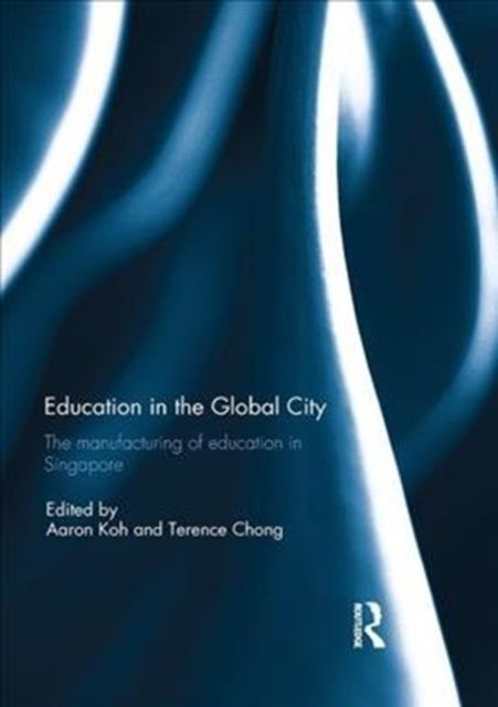 Education in the Global City : The manufacturing of education in Singapore