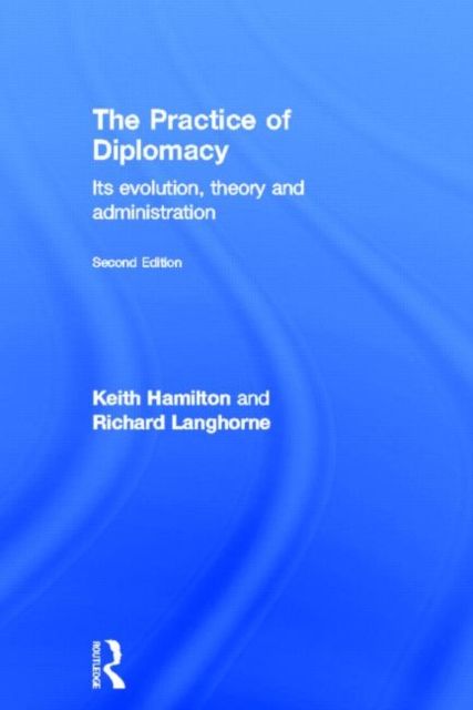 The Practice of Diplomacy : Its Evolution, Theory and Administration