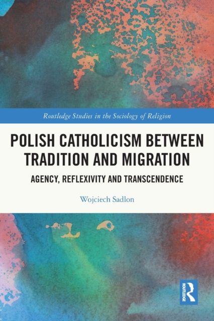 Polish Catholicism between Tradition and Migration : Agency, Reflexivity and Transcendence