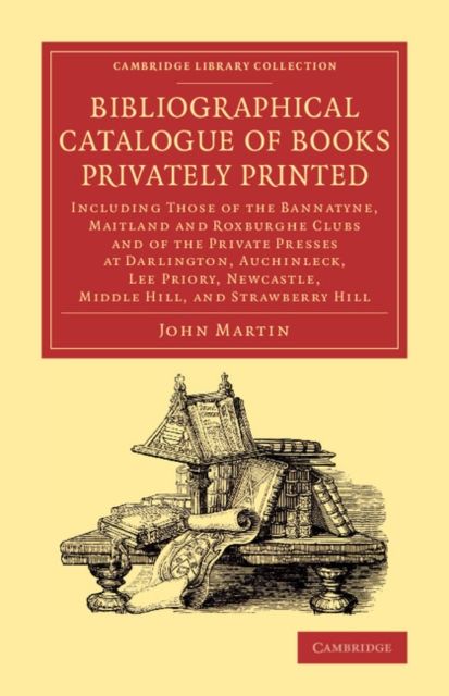 Bibliographical Catalogue of Books Privately Printed : Including Those of the Bannatyne, Maitland and Roxburghe Clubs and of the Private Presses at Darlington, Auchinleck, Lee Priory, Newcastle, Middle Hill, and Strawberry Hill
