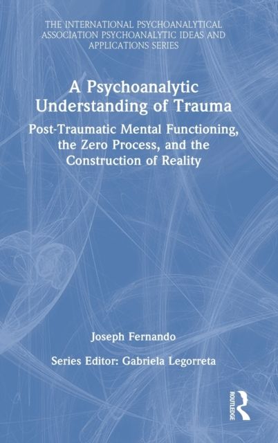 A Psychoanalytic Understanding of Trauma : Post-Traumatic Mental Functioning, the Zero Process, and the Construction of Reality