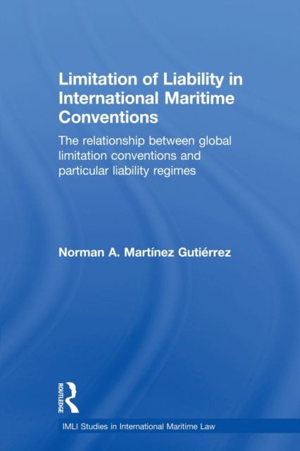 Limitation of Liability in International Maritime Conventions : The Relationship between Global Limitation Conventions and Particular Liability Regimes