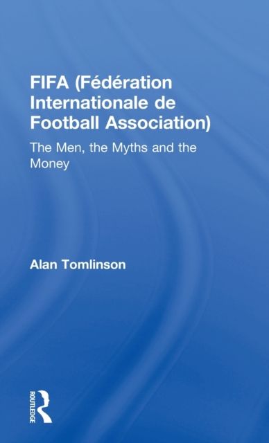 FIFA (Federation Internationale de Football Association) : The Men, the Myths and the Money