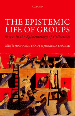 The Epistemic Life of Groups : Essays in the Epistemology of Collectives