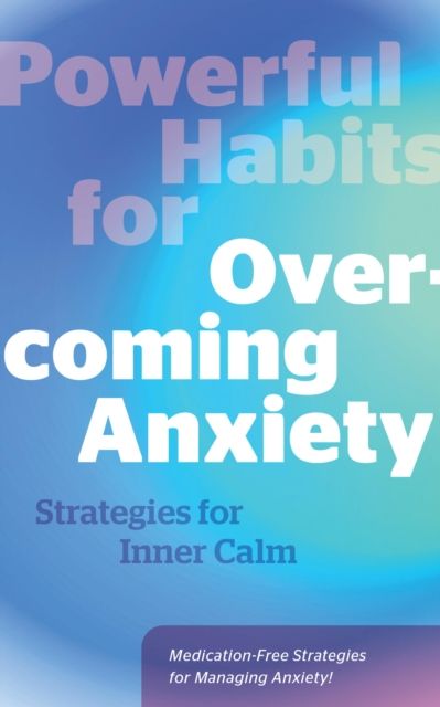 Powerful Habits for Overcoming Anxiety : Strategies for Inner Calm