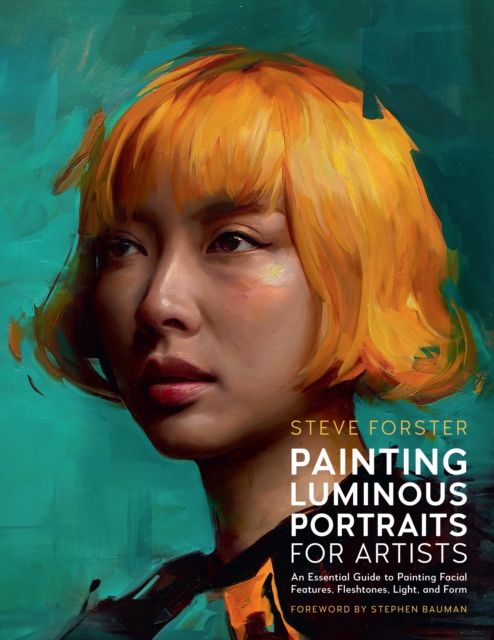 Painting Luminous Portraits for Artists : An Essential Guide to Painting Facial Features, Fleshtones, Light, and Form