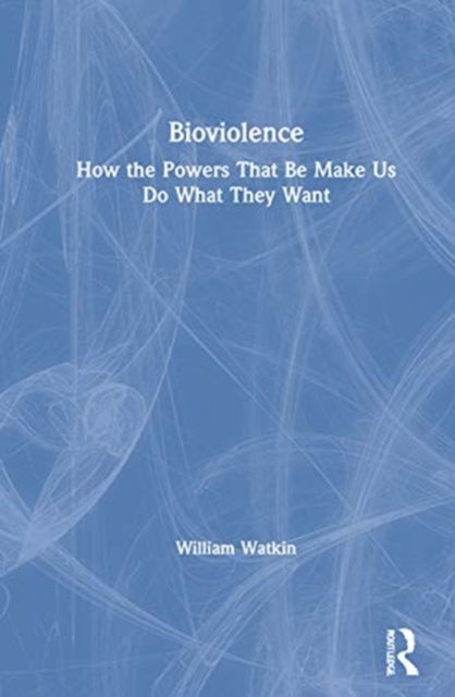 Bioviolence : How the Powers That Be Make Us Do What They Want