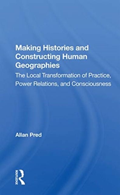 Making Histories And Constructing Human Geographies : The Local Transformation Of Practice, Power Relations, And Consciousness