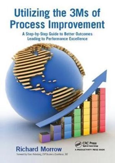 Utilizing the 3Ms of Process Improvement : A Step-by-Step Guide to Better Outcomes Leading to Performance Excellence