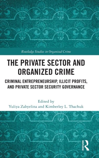 The Private Sector and Organized Crime : Criminal Entrepreneurship, Illicit Profits, and Private Sector Security Governance