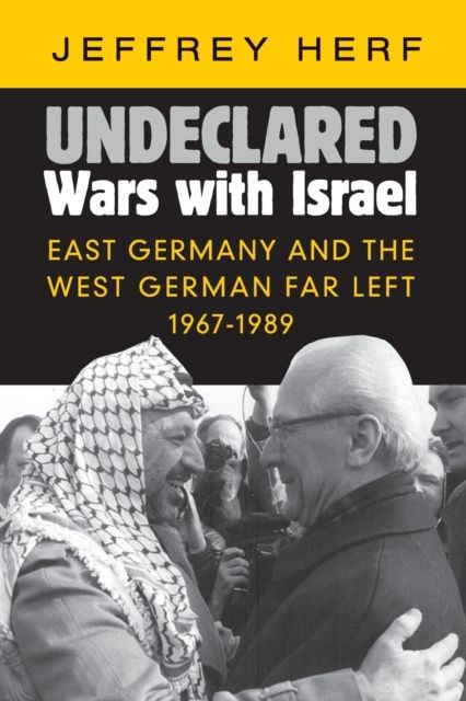 Undeclared Wars with Israel : East Germany and the West German Far Left, 1967–1989