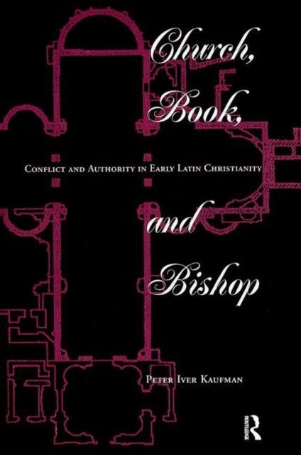 Church, Book, And Bishop : Conflict And Authority In Early Latin Christianity