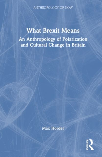 What Brexit Means : An Anthropology of Polarization and Cultural Change in Britain