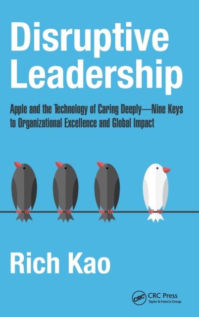 Disruptive Leadership : Apple and the Technology of Caring Deeply--Nine Keys to Organizational Excellence and Global Impact