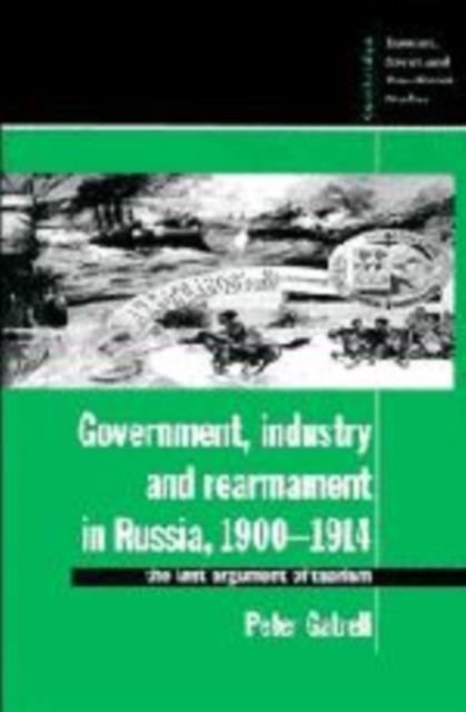Government, Industry and Rearmament in Russia, 1900-1914 : The Last Argument of Tsarism