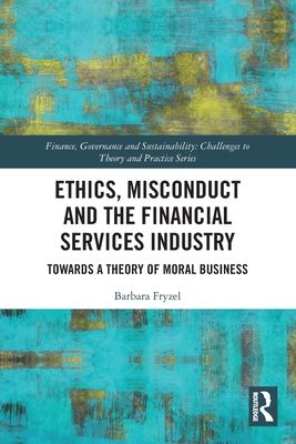 Ethics, Misconduct and the Financial Services Industry : Towards a Theory of Moral Business